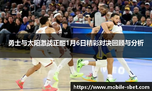 勇士与太阳激战正酣1月6日精彩对决回顾与分析